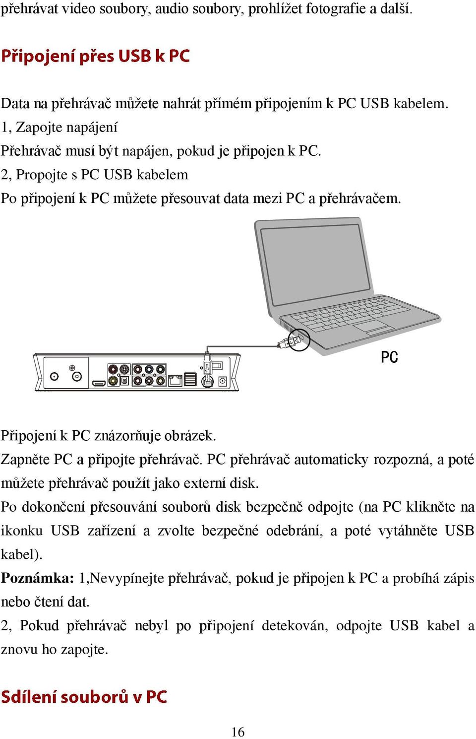 Připojení k PC znázorňuje obrázek. Zapněte PC a připojte přehrávač. PC přehrávač automaticky rozpozná, a poté můžete přehrávač použít jako externí disk.