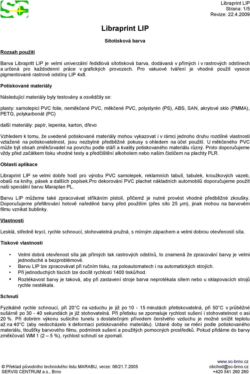 Potiskované materiály Následující materiály byly testovány a osvědčily se: plasty: samolepicí PVC folie, neměkčené PVC, měkčené PVC, polystyrén (PS), ABS, SAN, akrylové sklo (PMMA), PETG,