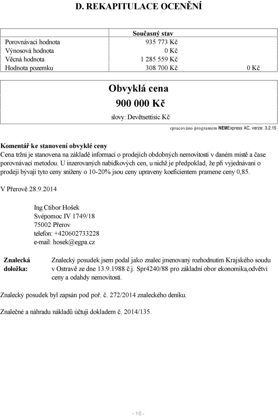 15 Komentář ke stanovení obvyklé ceny Cena tržní je stanovena na základě informací o prodejích obdobných nemovitostí v daném místě a čase porovnávací metodou.