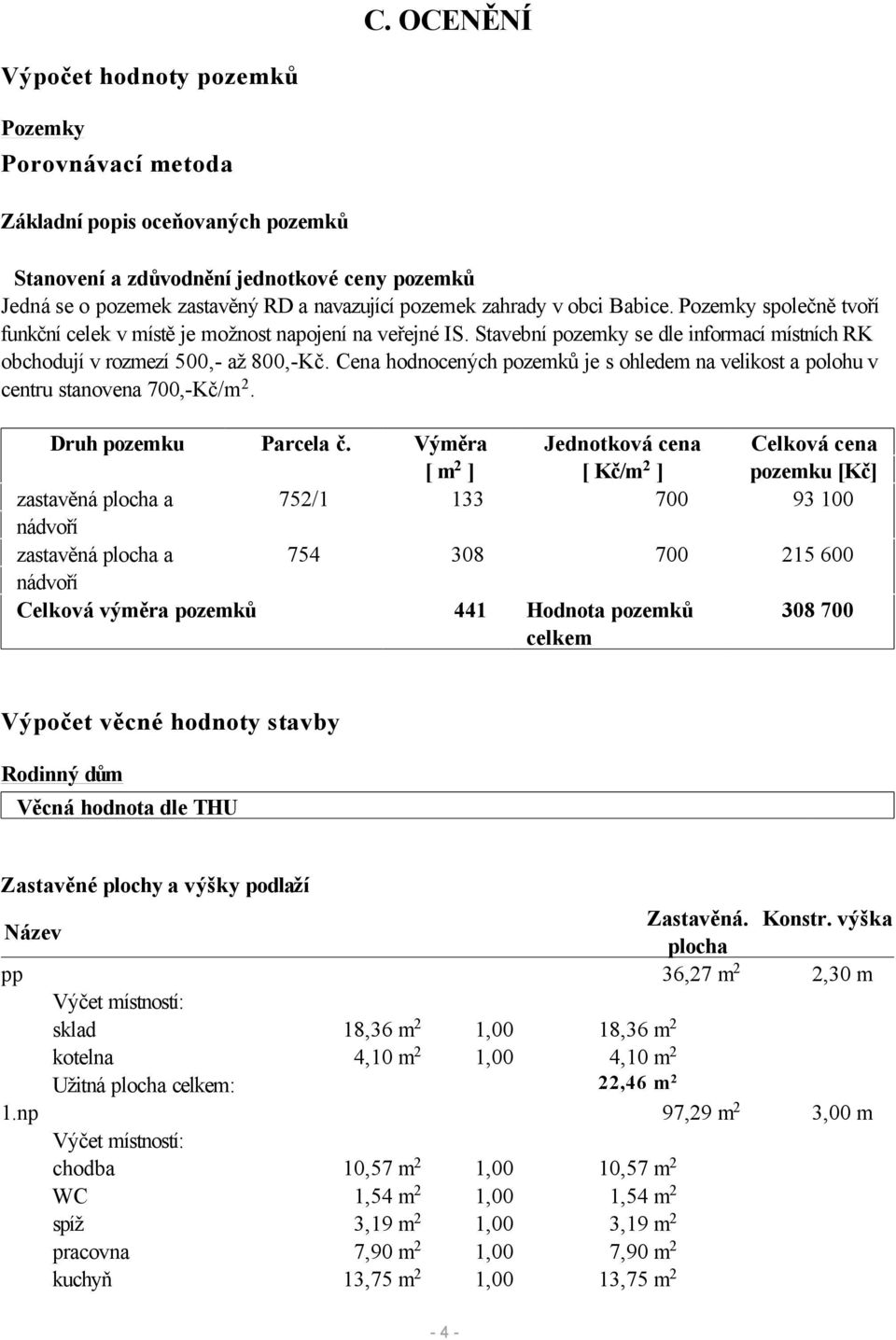 Cena hodnocených pozemků je s ohledem na velikost a polohu v centru stanovena 700,-Kč/m 2. Druh pozemku Parcela č.