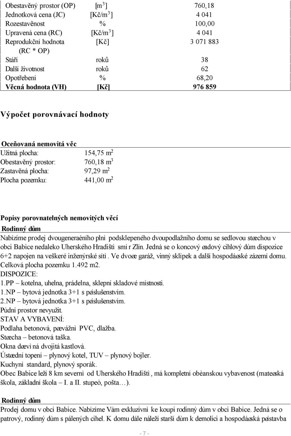 97,29 m 2 Plocha pozemku: 441,00 m 2 Popisy porovnatelných nemovitých věcí Rodinný dům Nabízíme prodej dvougeneraèního plnì podsklepeného dvoupodlažního domu se sedlovou støechou v obci Babice