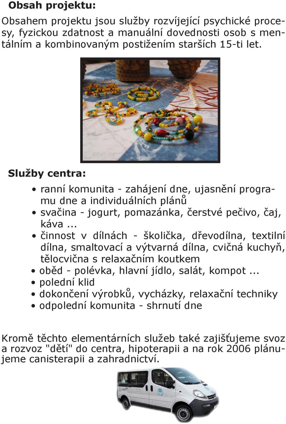.. činnost v dílnách - školička, dřevodílna, textilní dílna, smaltovací a výtvarná dílna, cvičná kuchyň, tělocvična s relaxačním koutkem oběd - polévka, hlavní jídlo, salát, kompot.
