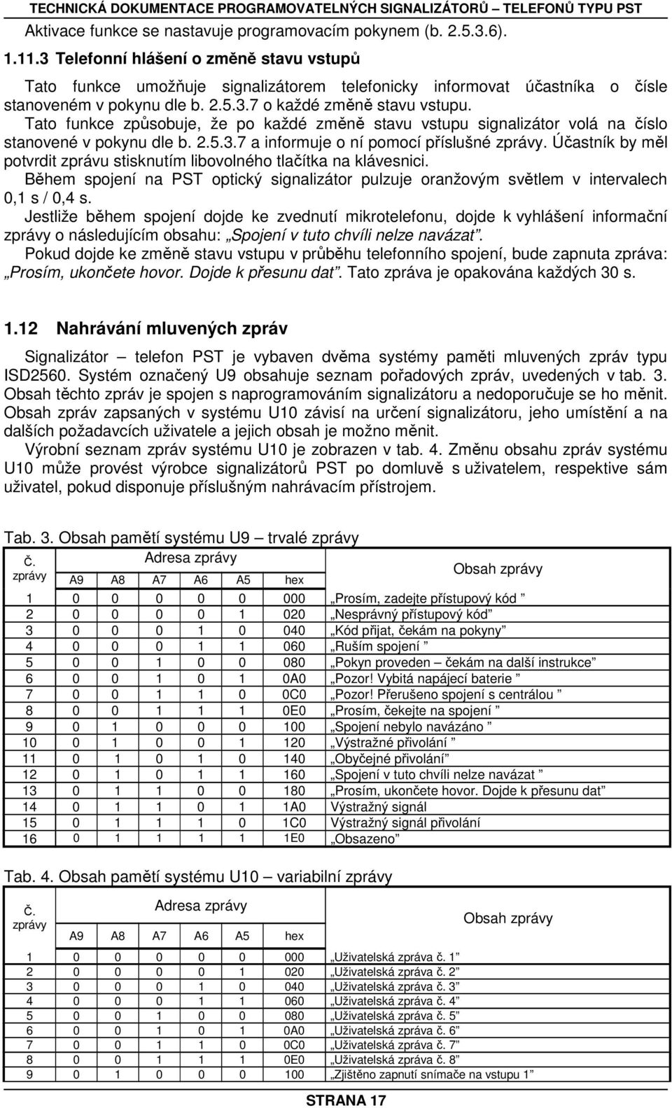 Tato funkce způsobuje, že po každé změně stavu vstupu signalizátor volá na číslo stanovené v pokynu dle b. 2.5.3.7 a informuje o ní pomocí příslušné zprávy.