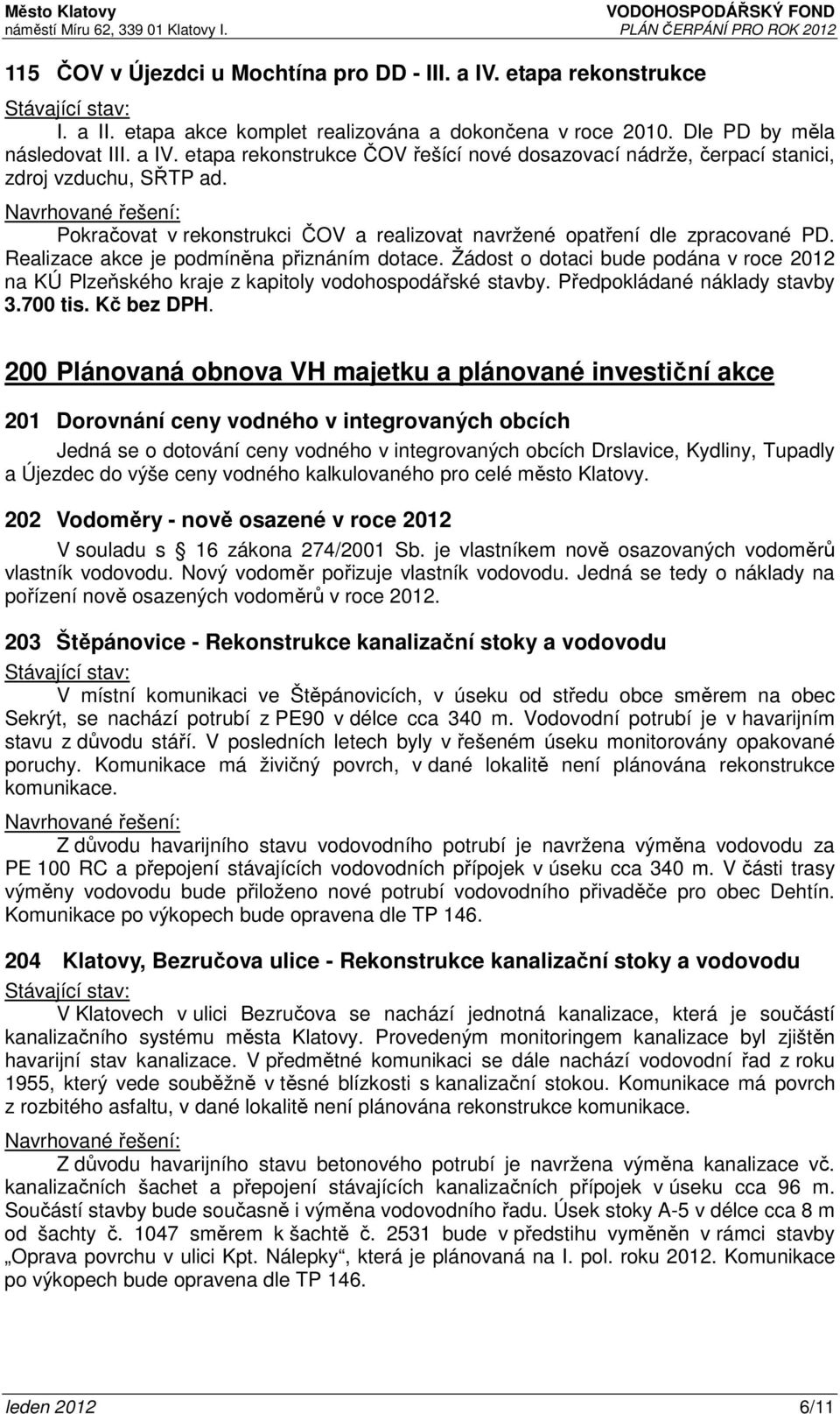 Žádost o dotaci bude podána v roce 2012 na KÚ Plzeňského kraje z kapitoly vodohospodářské stavby. Předpokládané náklady stavby 3.700 tis. Kč bez DPH.