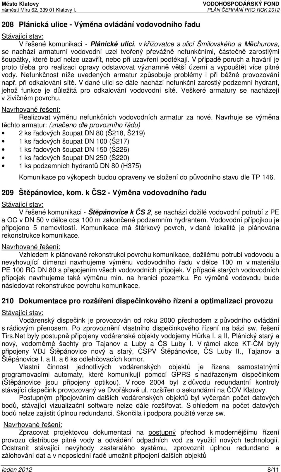 V případě poruch a havárií je proto třeba pro realizaci opravy odstavovat významně větší území a vypouštět více pitné vody.