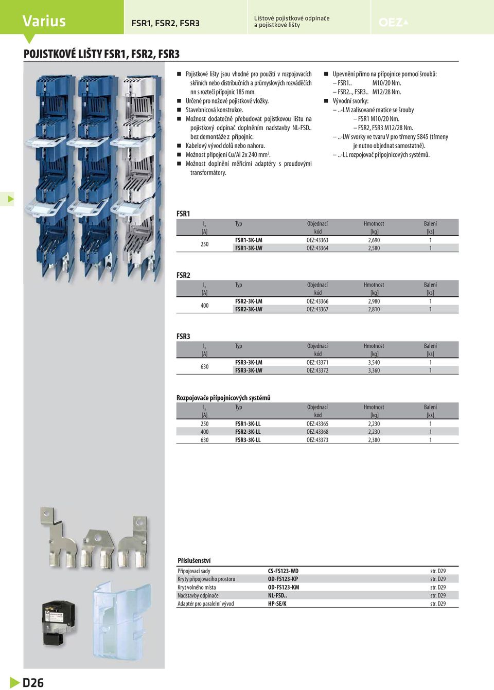 Kabelový vývod dolů nebo nahoru. Možnost připojení Cu/Al 2x 240 mm 2. Možnost doplnění měřicími adaptéry s proudovými transformátory. Upevnění přímo na přípojnice pomocí šroubů: FSR1.. M10/20 Nm.