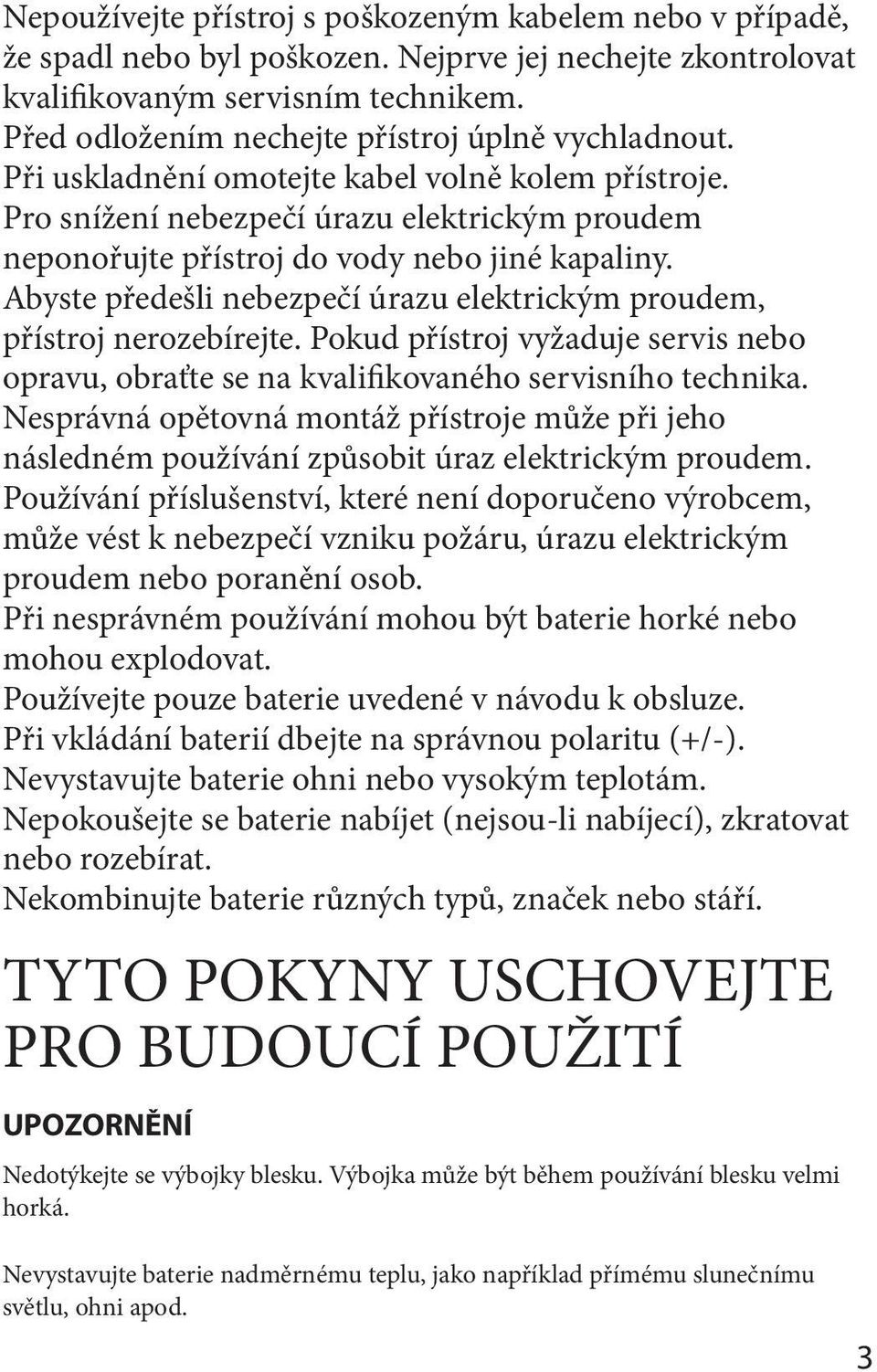 Pro snížení nebezpečí úrazu elektrickým proudem neponořujte přístroj do vody nebo jiné kapaliny. Abyste předešli nebezpečí úrazu elektrickým proudem, přístroj nerozebírejte.