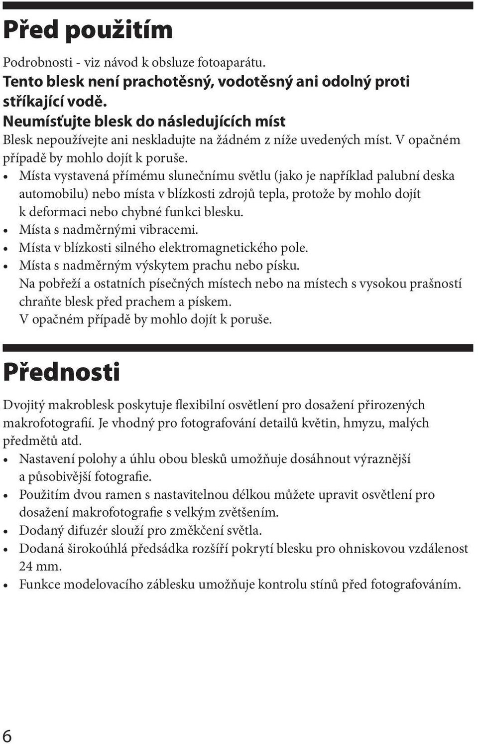 Místa vystavená přímému slunečnímu světlu (jako je například palubní deska automobilu) nebo místa v blízkosti zdrojů tepla, protože by mohlo dojít k deformaci nebo chybné funkci blesku.