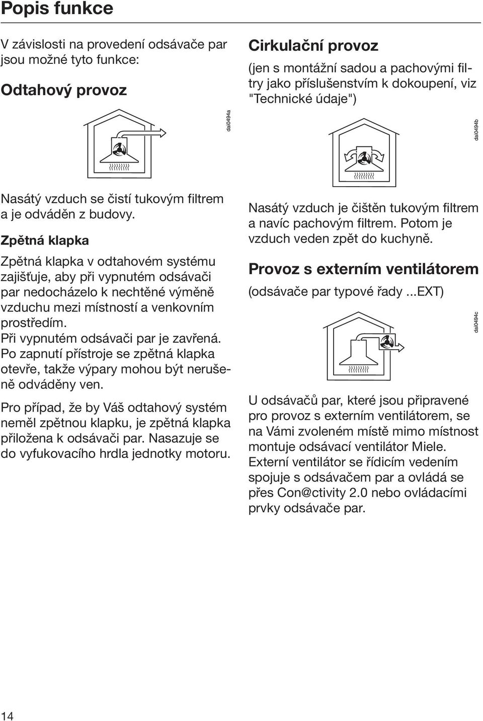 Zpětná klapka Zpětná klapka v odtahovém systému zajišťuje, aby při vypnutém odsávači par nedocházelo k nechtěné výměně vzduchu mezi místností a venkovním prostředím.