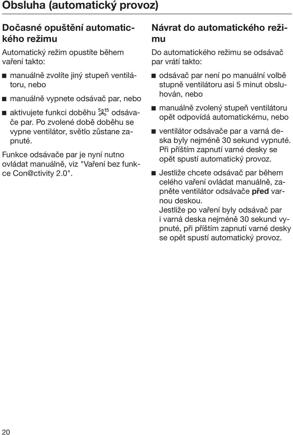 Návrat do automatického režimu Do automatického režimu se odsávač par vrátí takto: odsávač par není po manuální volbě stupně ventilátoru asi 5 minut obsluhován, nebo manuálně zvolený stupeň