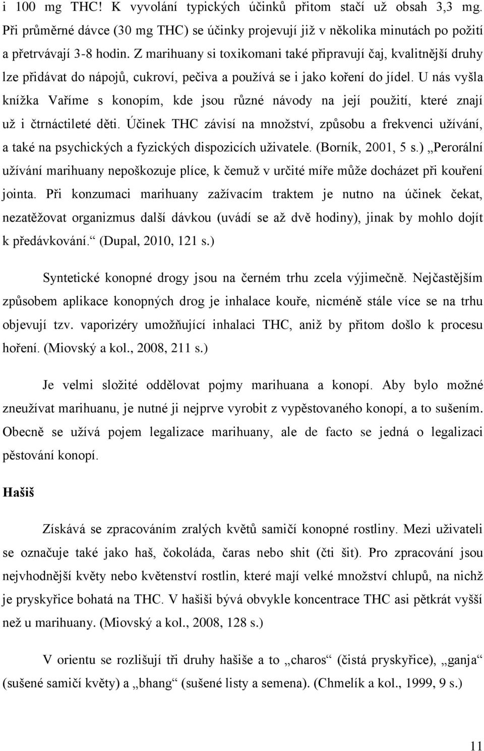 U nás vyšla knížka Vaříme s konopím, kde jsou různé návody na její použití, které znají už i čtrnáctileté děti.