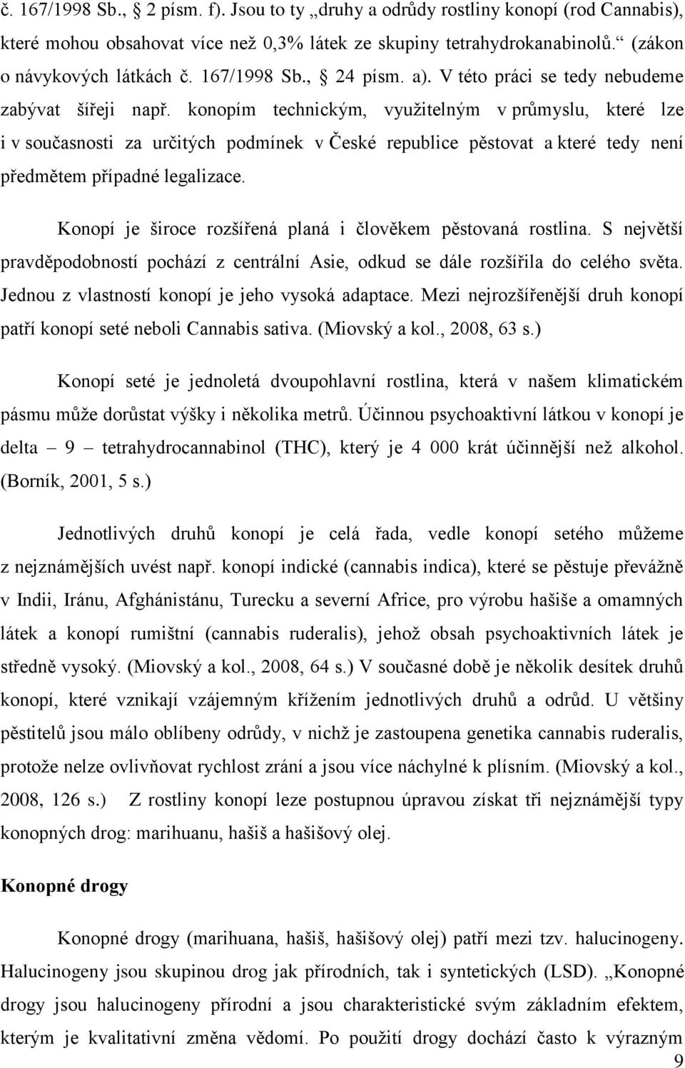 konopím technickým, využitelným v průmyslu, které lze i v současnosti za určitých podmínek v České republice pěstovat a které tedy není předmětem případné legalizace.