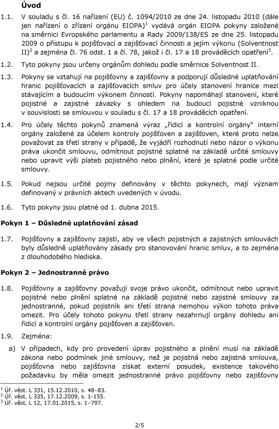 listopadu 2009 o přístupu k pojišťovací a zajišťovací činnosti a jejím výkonu (Solventnost II) 2 a zejména čl. 76 odst. 1 a čl. 78, jakož i čl. 17 a 18 prováděcích opatření 3. 1.2. Tyto pokyny jsou určeny orgánům dohledu podle směrnice Solventnost II.