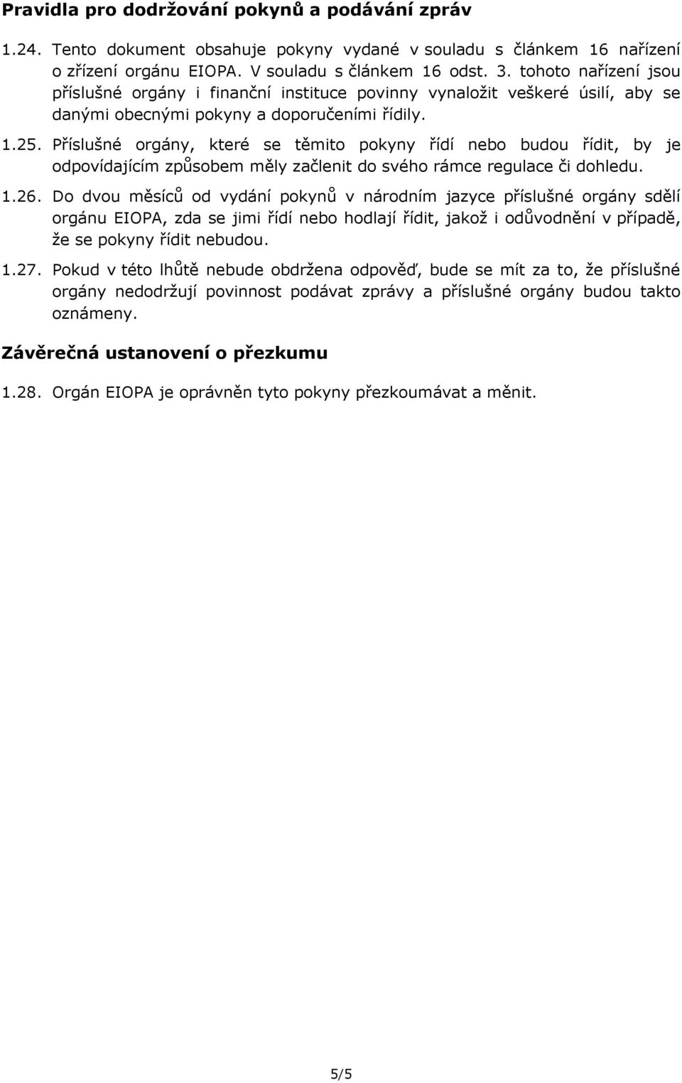 Příslušné orgány, které se těmito pokyny řídí nebo budou řídit, by je odpovídajícím způsobem měly začlenit do svého rámce regulace či dohledu. 1.26.