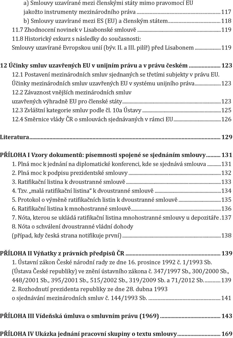 .. 119 12 Účinky smluv uzavřených EU v unijním právu a v právu českém... 123 12.1 Postavenı mezina rodnıćh smluv sjednany ch se tr etıḿi subjekty v pra vu EU.