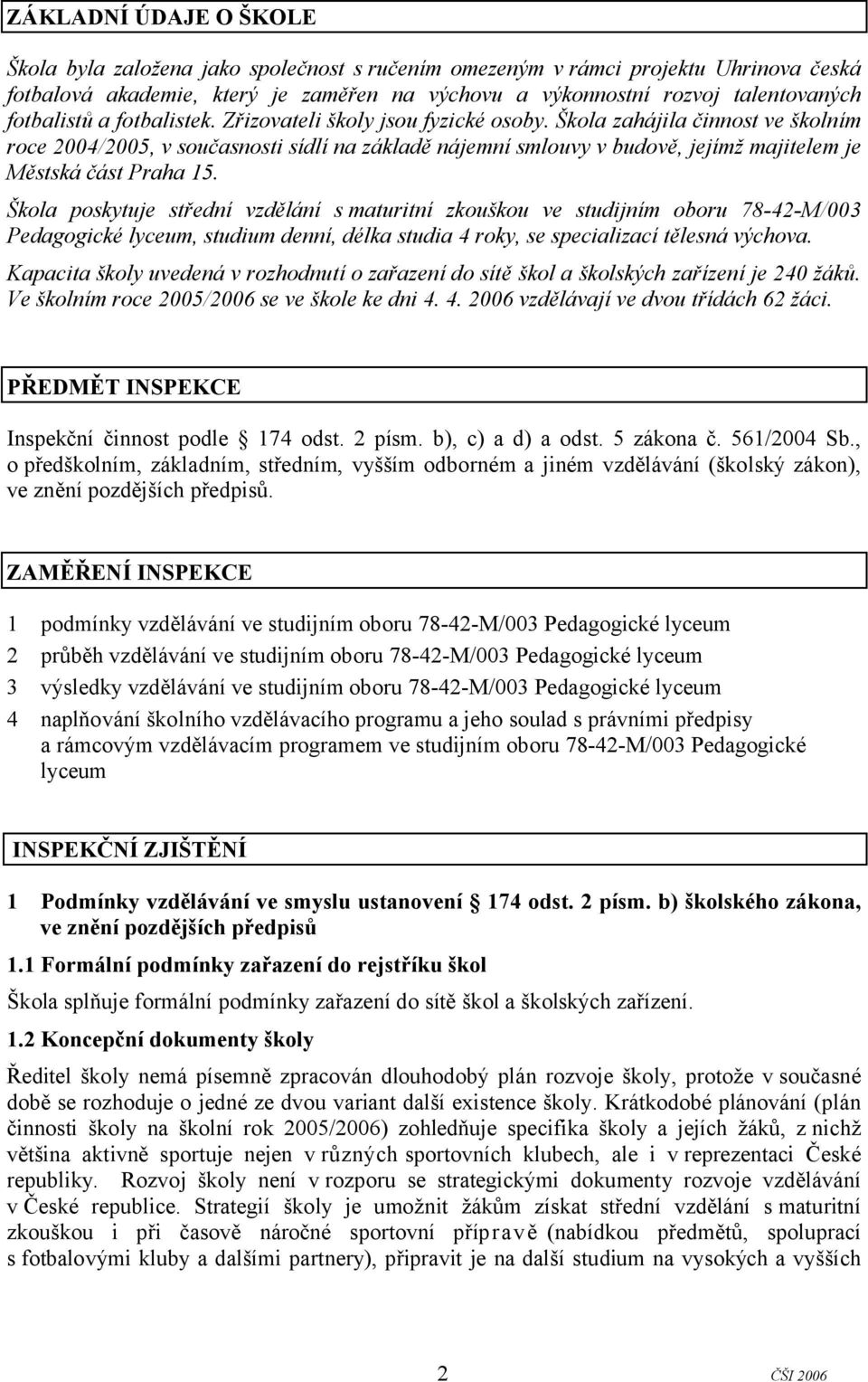 Škola zahájila činnost ve školním roce 2004/2005, v současnosti sídlí na základě nájemní smlouvy v budově, jejímž majitelem je Městská část Praha 15.