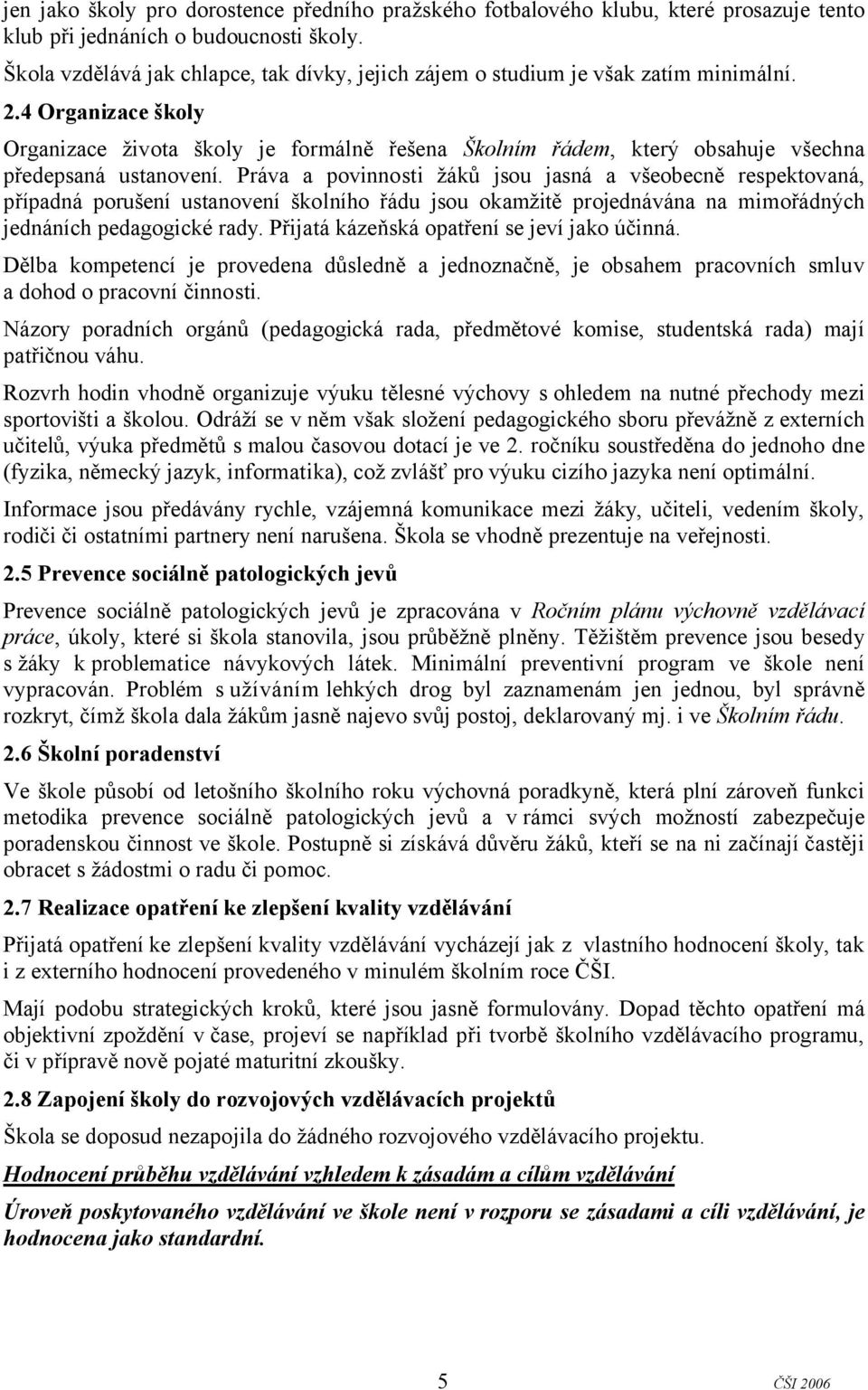 4 Organizace školy Organizace života školy je formálně řešena Školním řádem, který obsahuje všechna předepsaná ustanovení.