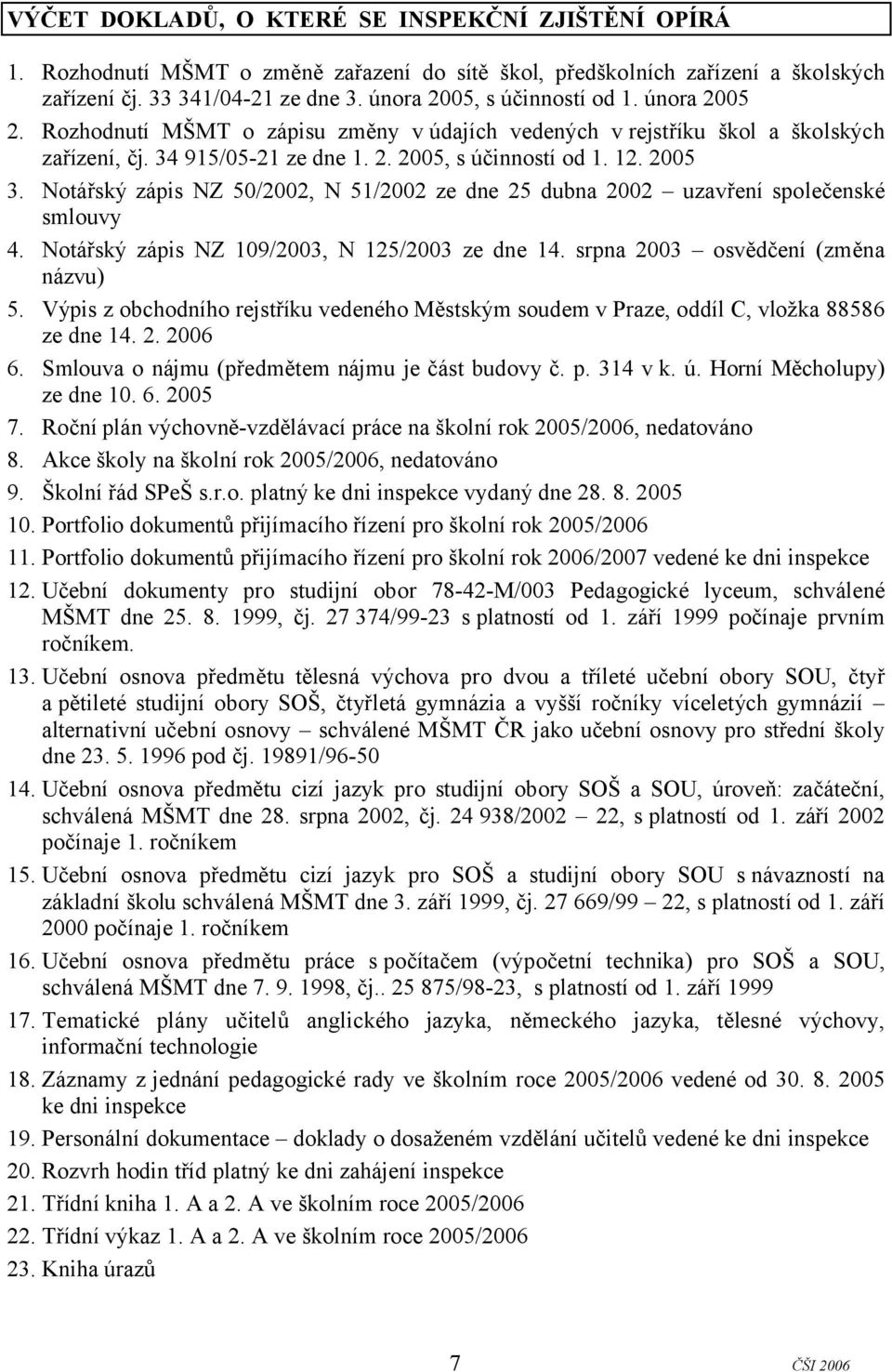 Notářský zápis NZ 50/2002, N 51/2002 ze dne 25 dubna 2002 uzavření společenské smlouvy 4. Notářský zápis NZ 109/2003, N 125/2003 ze dne 14. srpna 2003 osvědčení (změna názvu) 5.