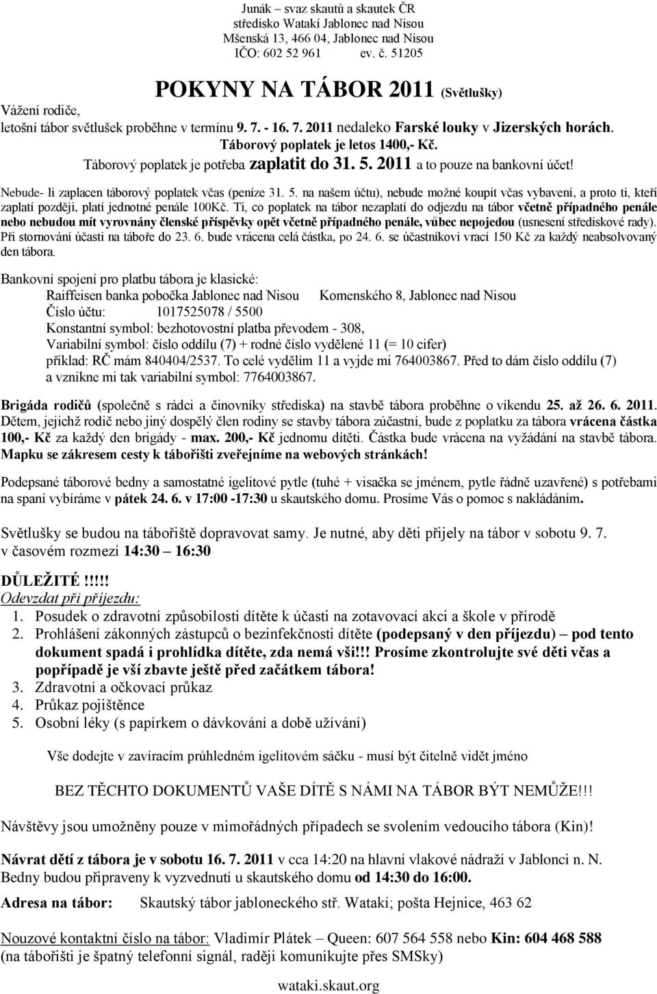 Ti, co poplatek na tábor nezaplatí do odjezdu na tábor včetně případného penále nebo nebudou mít vyrovnány členské příspěvky opět včetně případného penále, vůbec nepojedou (usnesení střediskové rady).