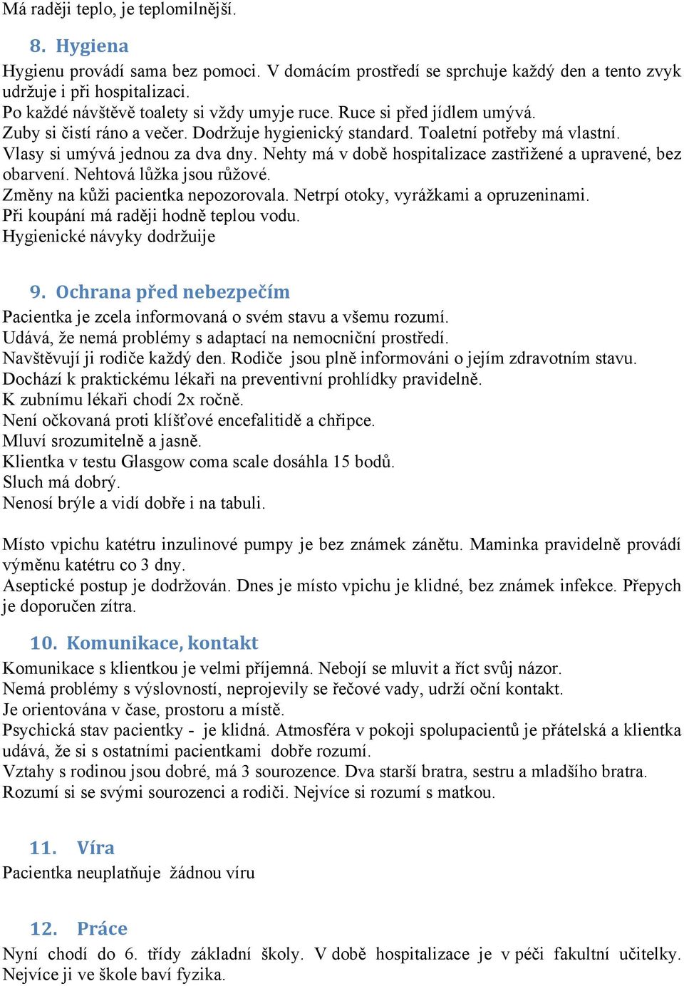 Nehty má v době hospitalizace zastřižené a upravené, bez obarvení. Nehtová lůžka jsou růžové. Změny na kůži pacientka nepozorovala. Netrpí otoky, vyrážkami a opruzeninami.