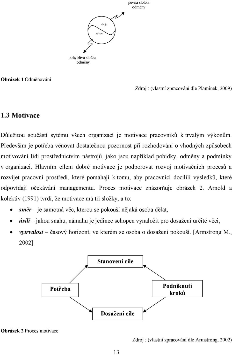 Především je potřeba věnovat dostatečnou pozornost při rozhodování o vhodných způsobech motivování lidí prostřednictvím nástrojů, jako jsou například pobídky, odměny a podmínky v organizaci.