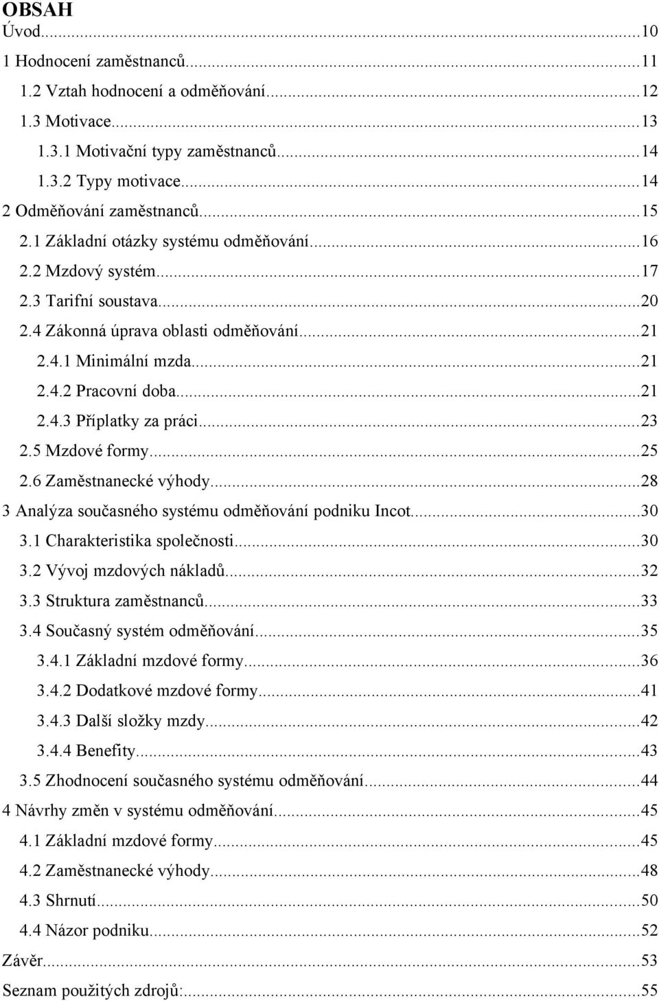 ..23 2.5 Mzdové formy...25 2.6 Zaměstnanecké výhody...28 3 Analýza současného systému odměňování podniku Incot...30 3.1 Charakteristika společnosti...30 3.2 Vývoj mzdových nákladů...32 3.