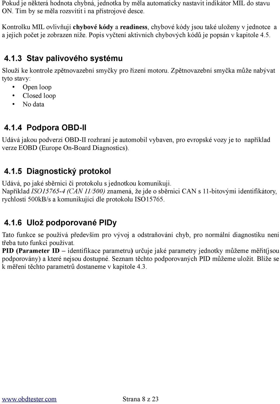 3 Stav palivového systému Slouží ke kontrole zpětnovazební smyčky pro řízení motoru. Zpětnovazební smyčka může nabývat tyto stavy: Open loop Closed loop No data 4.1.