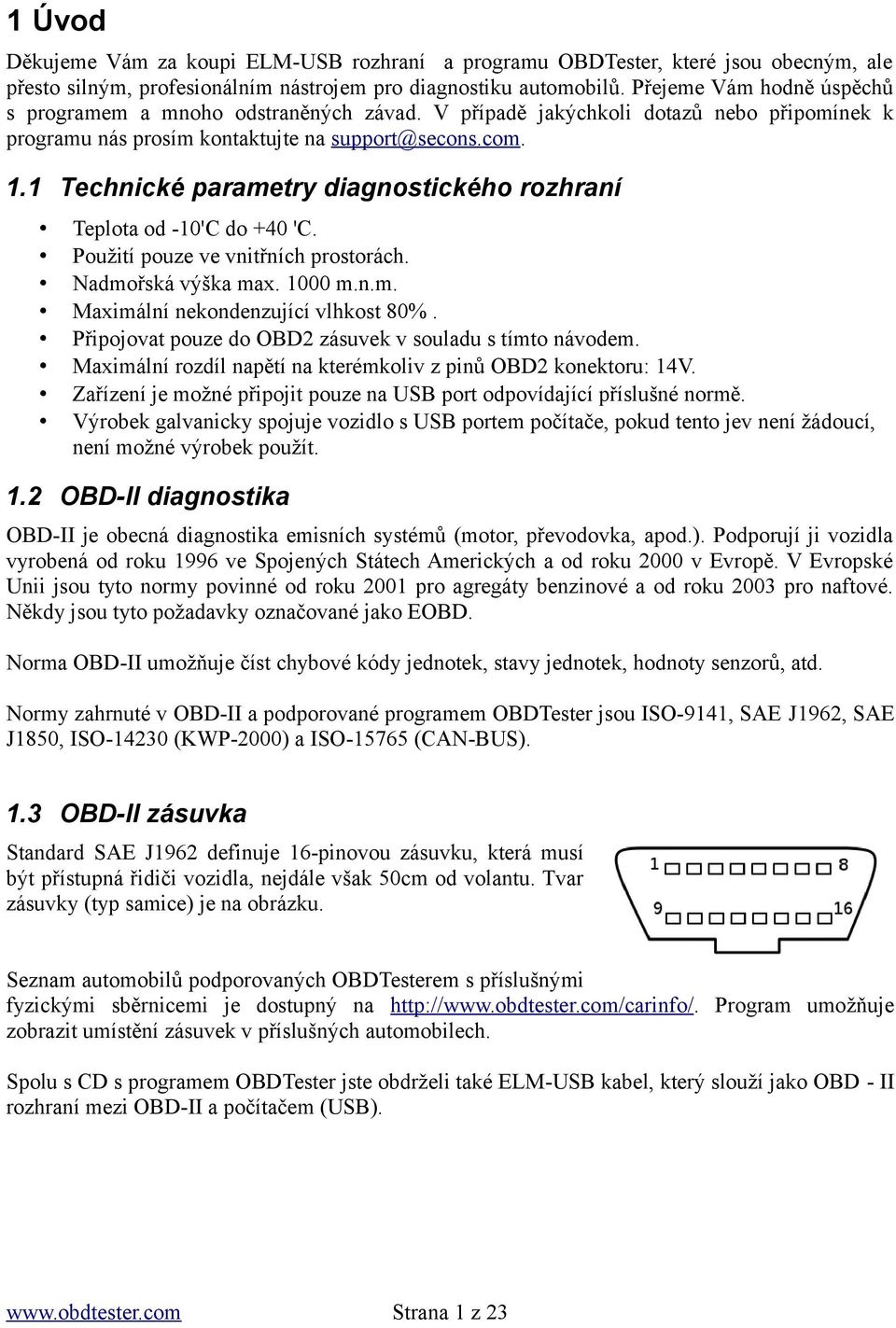 1 Technické parametry diagnostického rozhraní Teplota od -10'C do +40 'C. Použití pouze ve vnitřních prostorách. Nadmořská výška max. 1000 m.n.m. Maximální nekondenzující vlhkost 80%.