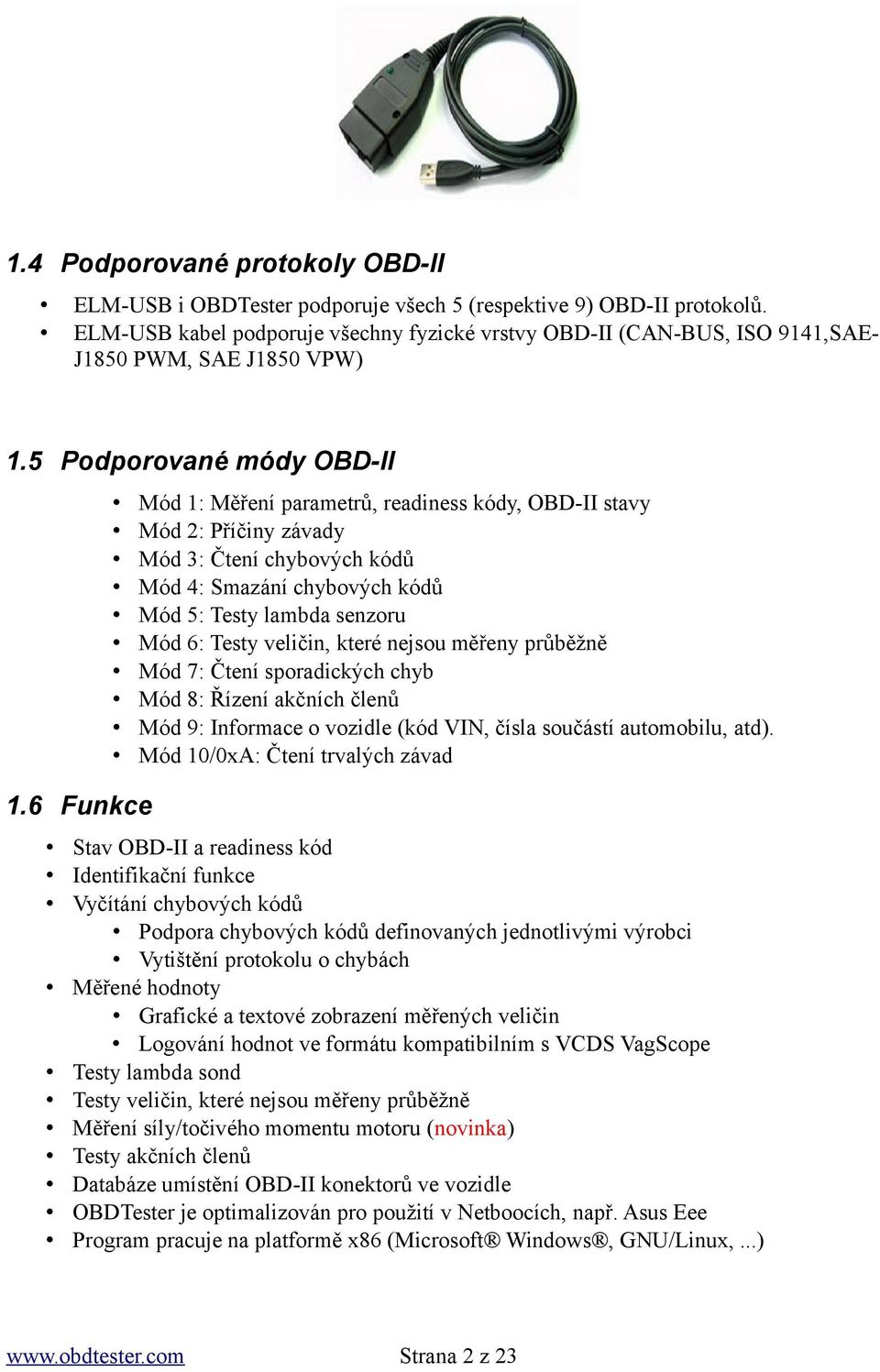 6 Funkce Mód 1: Měření parametrů, readiness kódy, OBD-II stavy Mód 2: Příčiny závady Mód 3: Čtení chybových kódů Mód 4: Smazání chybových kódů Mód 5: Testy lambda senzoru Mód 6: Testy veličin, které