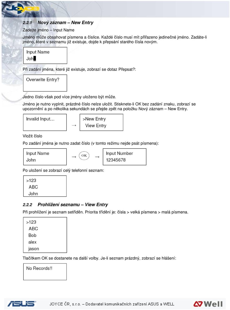 Jméno je nutno vyplnit, prázdné číslo nelze uložit. Stisknete-li OK bez zadání znaku, zobrazí se upozornění a po několika sekundách se přejde zpět na položku Nový záznam New Entry.