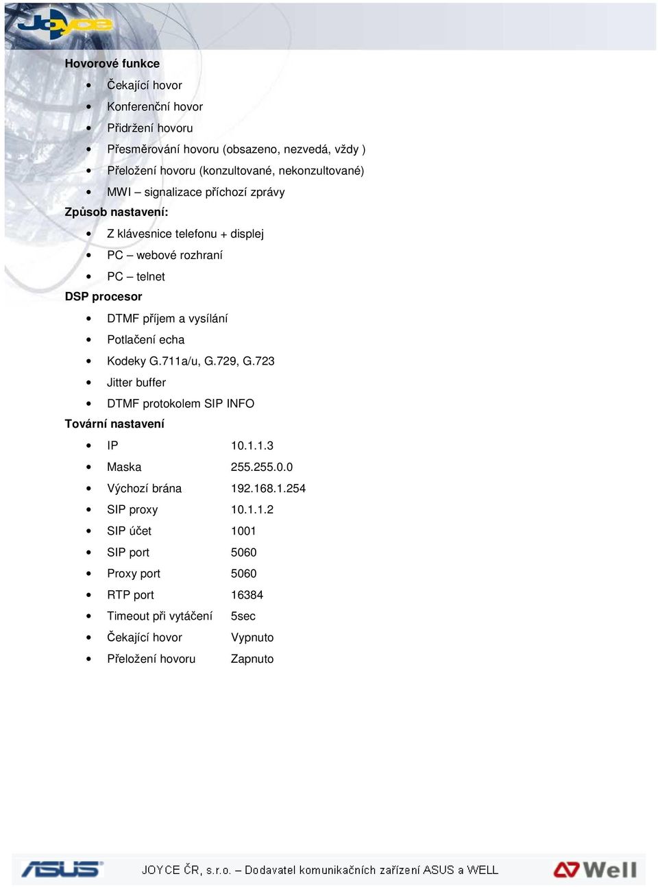 vysílání Potlačení echa Kodeky G.711a/u, G.729, G.723 Jitter buffer DTMF protokolem SIP INFO Tovární nastavení IP 10.1.1.3 Maska 255.255.0.0 Výchozí brána 192.