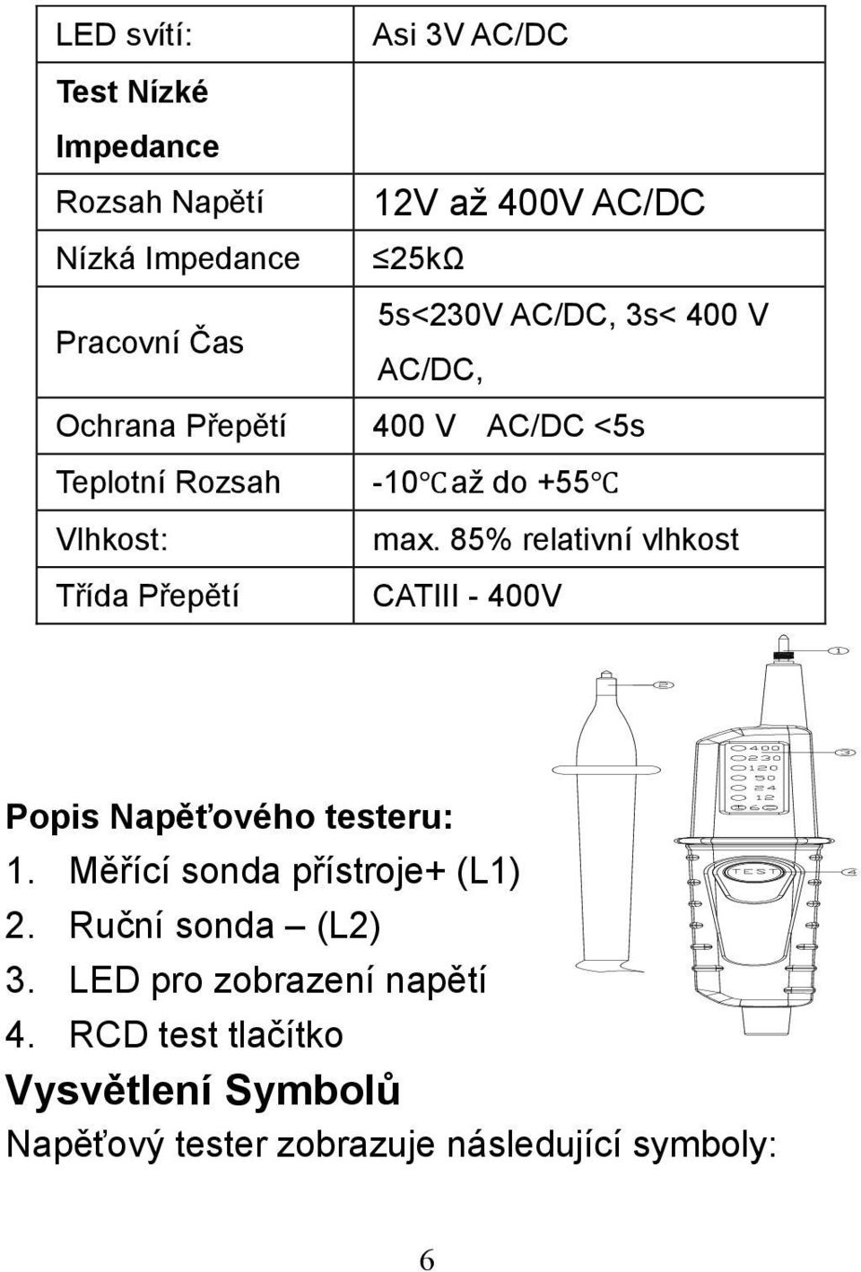 85% relativní vlhkost Třída Přepětí CATIII - 400V Popis Napěťového testeru: 1. Měřící sonda přístroje+ (L1) 2.