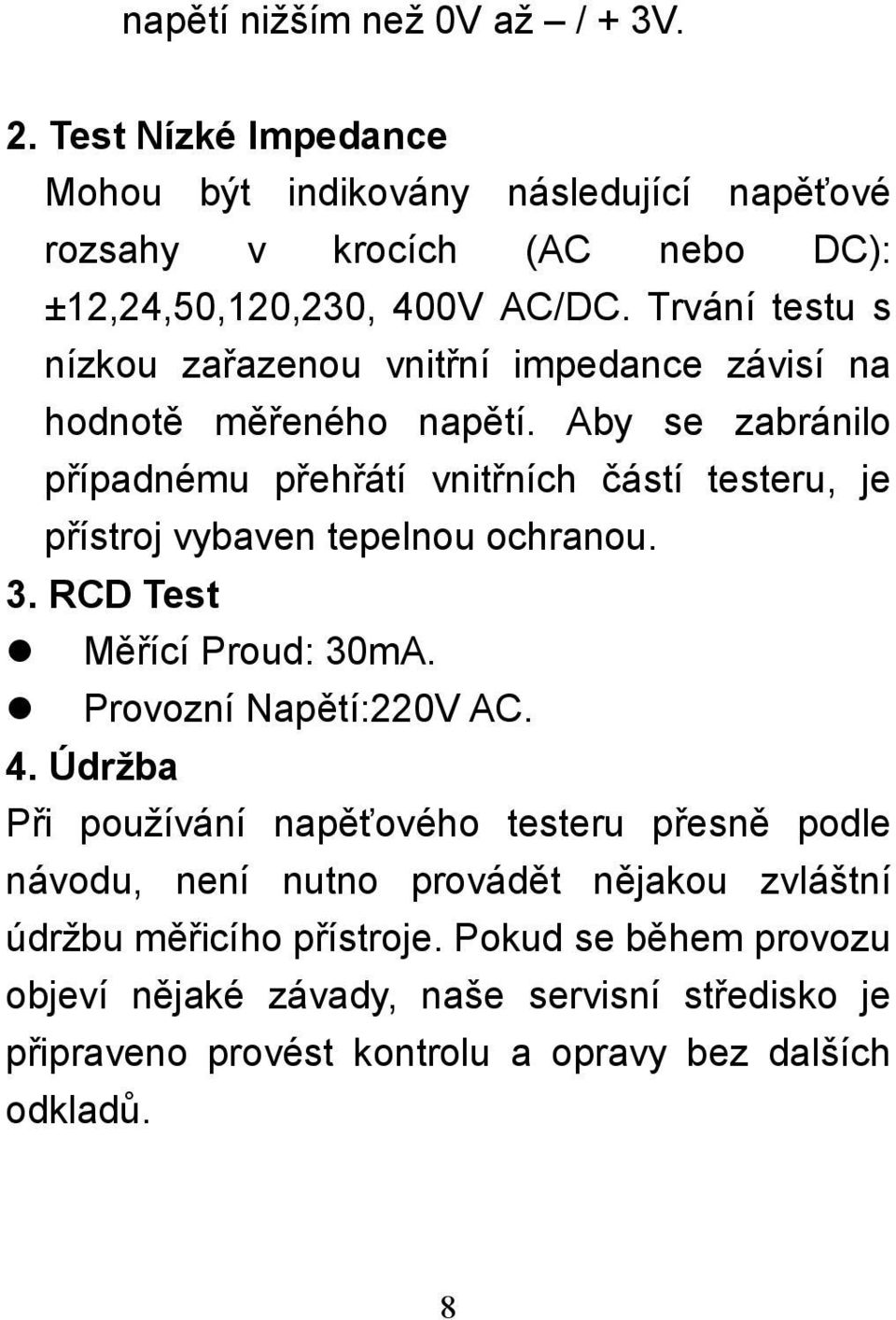 Aby se zabránilo případnému přehřátí vnitřních částí testeru, je přístroj vybaven tepelnou ochranou. 3. RCD Test Měřící Proud: 30mA. Provozní Napětí:220V AC. 4.