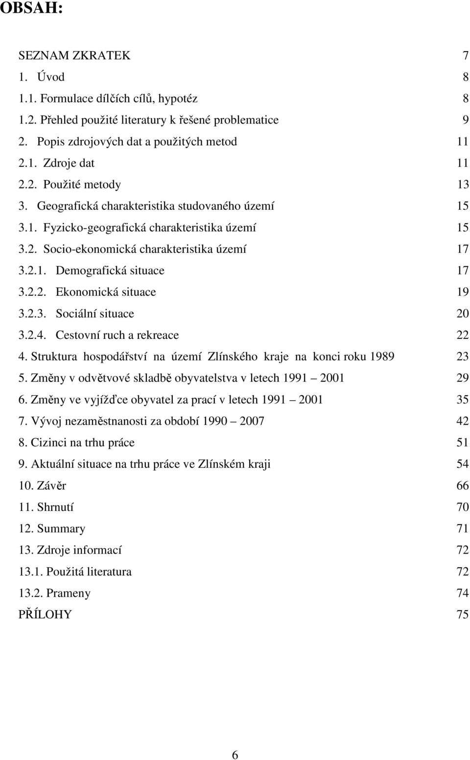 2.3. Sociální situace 20 3.2.4. Cestovní ruch a rekreace 22 4. Struktura hospodářství na území Zlínského kraje na konci roku 1989 23 5. Změny v odvětvové skladbě obyvatelstva v letech 1991 2001 29 6.