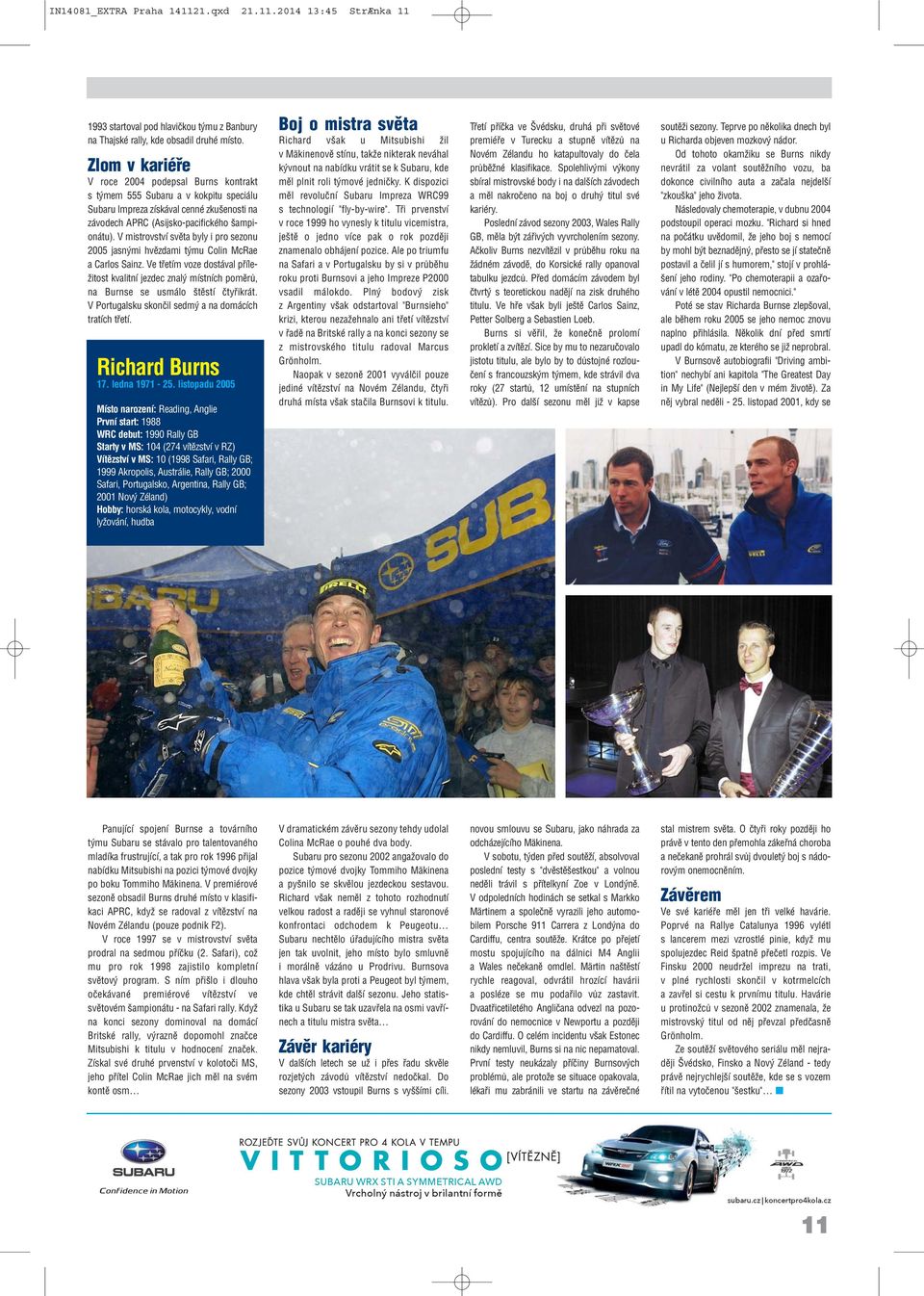V mistrovství světa byly i pro sezonu 2005 jasnými hvězdami týmu Colin McRae a Carlos Sainz.