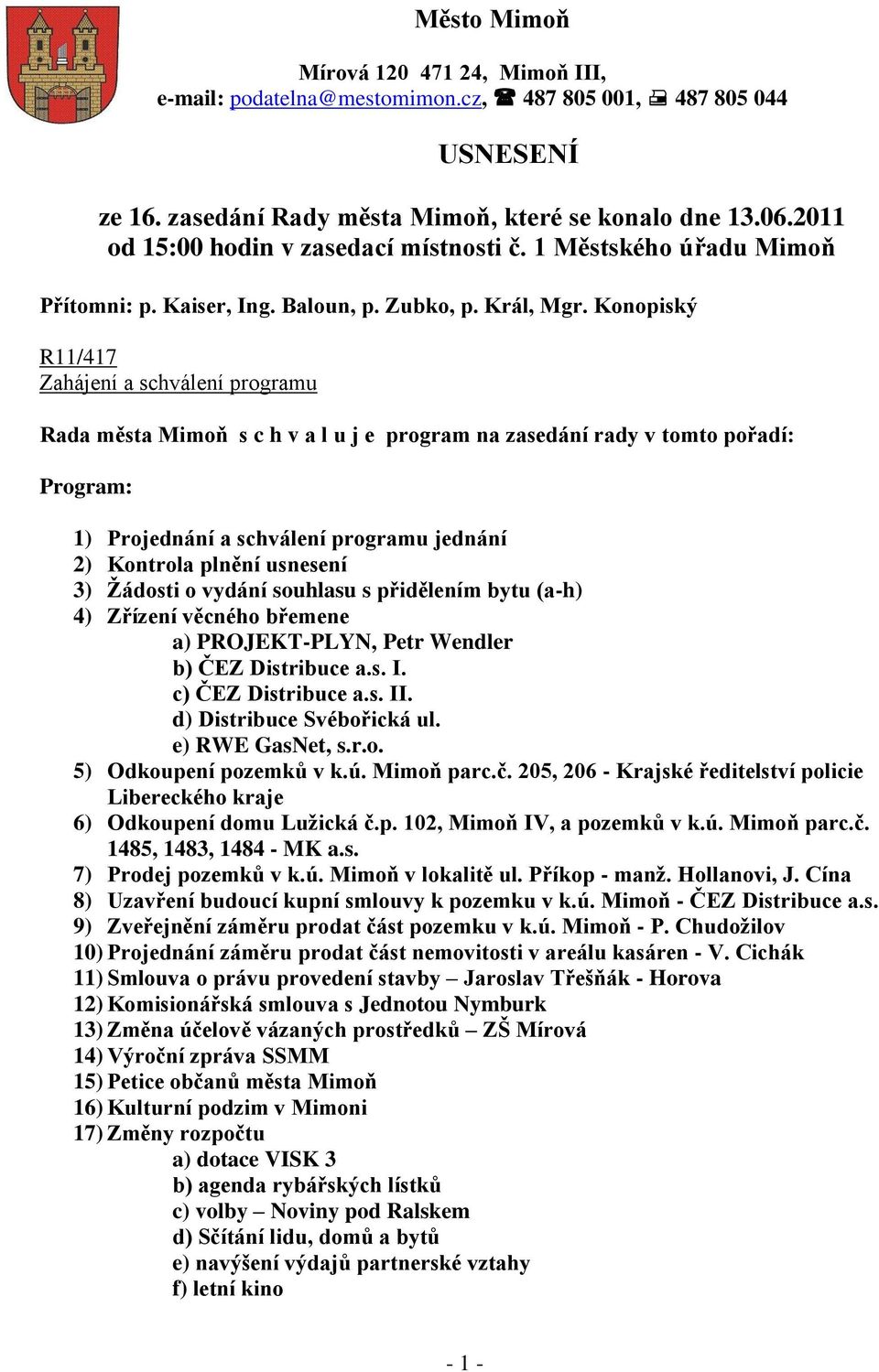 Konopiský R11/417 Zahájení a schválení programu Rada města Mimoň s c h v a l u j e program na zasedání rady v tomto pořadí: Program: 1) Projednání a schválení programu jednání 2) Kontrola plnění