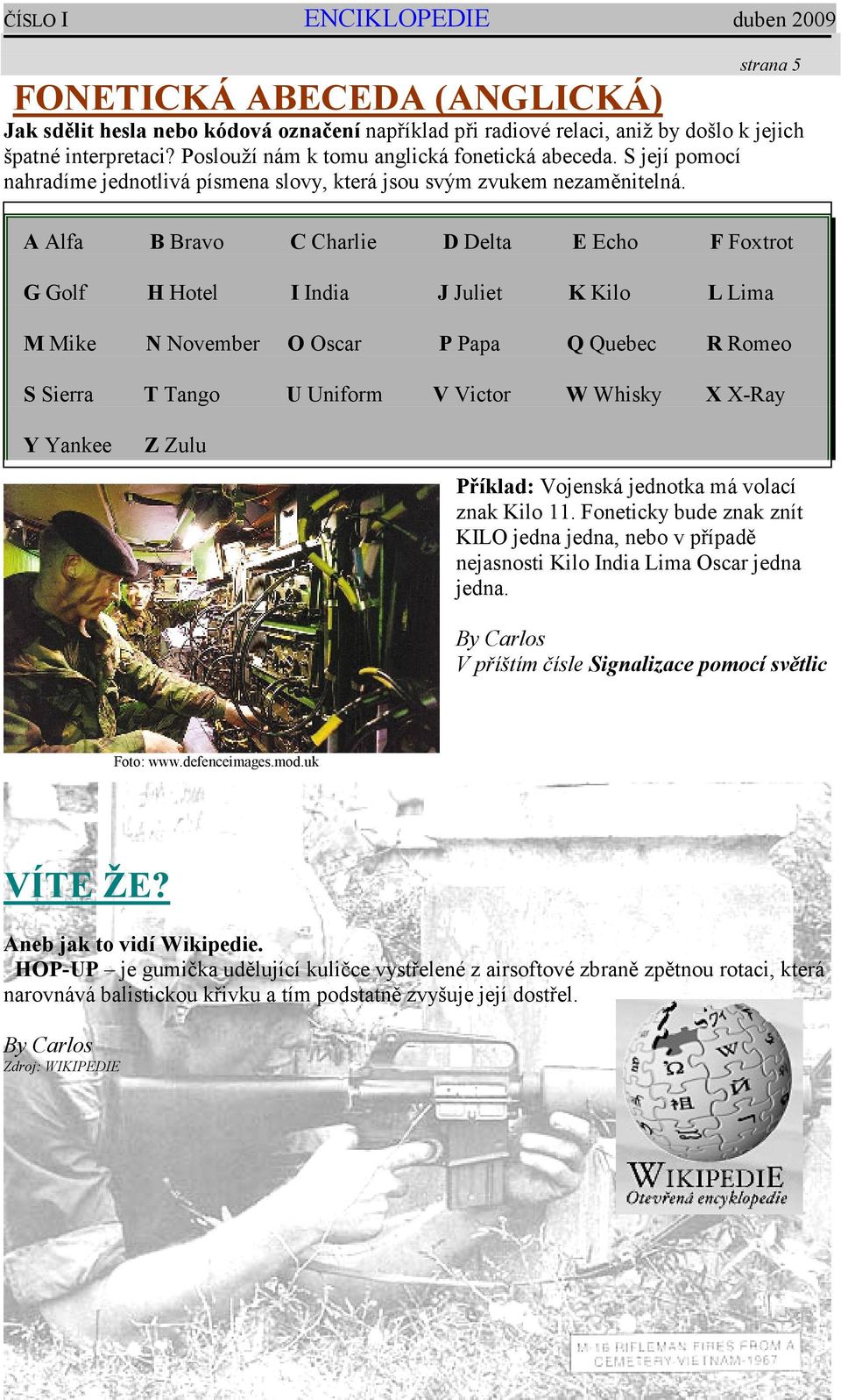 A Alfa B Bravo C Charlie D Delta E Echo F Foxtrot G Golf H Hotel I India J Juliet K Kilo L Lima M Mike November O Oscar P Papa Q Quebec R Romeo S Sierra T Tango U Uniform V Victor W Whisky X X-Ray Y