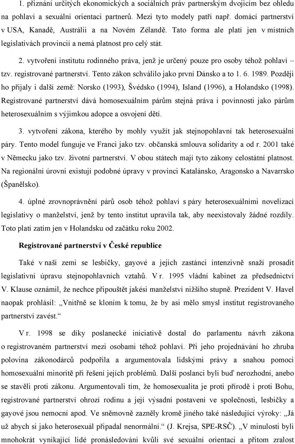 vytvoření institutu rodinného práva, jenž je určený pouze pro osoby téhož pohlaví tzv. registrované partnerství. Tento zákon schválilo jako první Dánsko a to 1. 6. 1989.