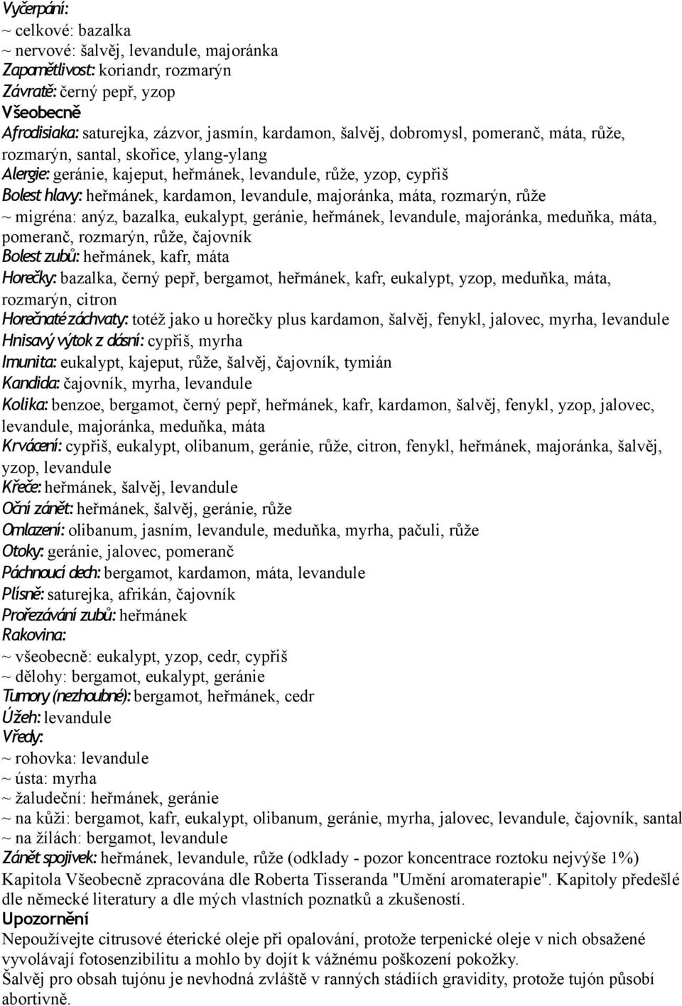 máta, rozmarýn, růže ~ migréna: anýz, bazalka, eukalypt, geránie, heřmánek, levandule, majoránka, meduňka, máta, pomeranč, rozmarýn, růže, čajovník Bolest zubů: heřmánek, kafr, máta Horečky: bazalka,