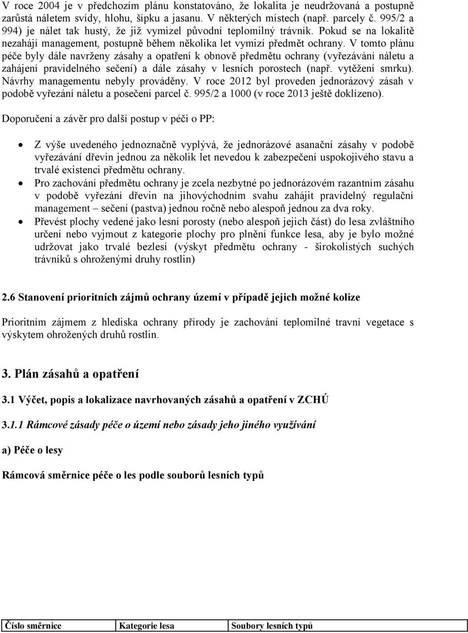 V tomto plánu péče byly dále navrženy zásahy a opatření k obnově předmětu ochrany (vyřezávání náletu a zahájení pravidelného sečení) a dále zásahy v lesních porostech (např. vytěžení smrku).