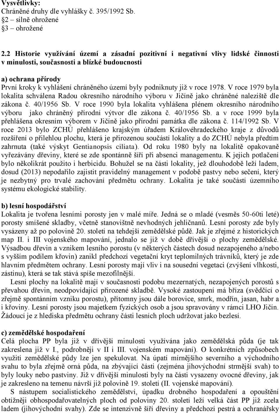 podniknuty již v roce 1978. V roce 1979 byla lokalita schválena Radou okresního národního výboru v Jičíně jako chráněné naleziště dle zákona č. 40/1956 Sb.