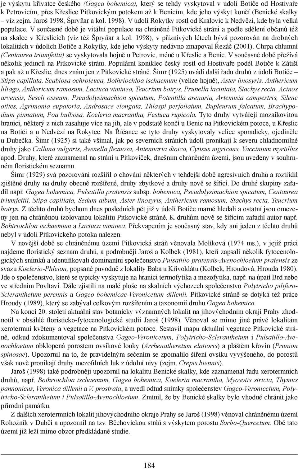 V současné době je vitální populace na chráněné Pitkovické stráni a podle sdělení občanů též na skalce v Křeslicích (viz též Špryňar a kol.