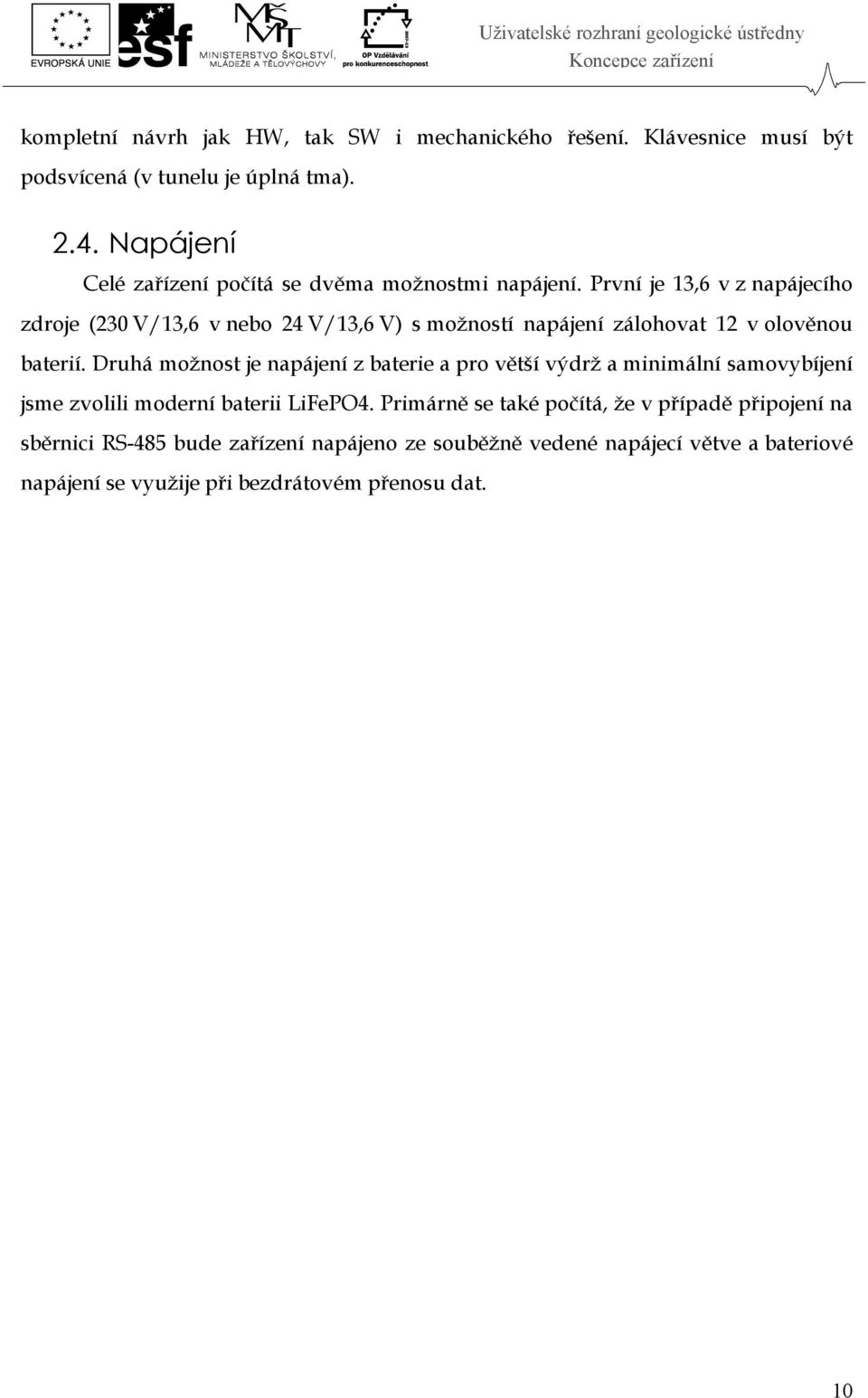 První je 13,6 v z napájecího zdroje (230 V/13,6 v nebo 24 V/13,6 V) s možností napájení zálohovat 12 v olověnou baterií.