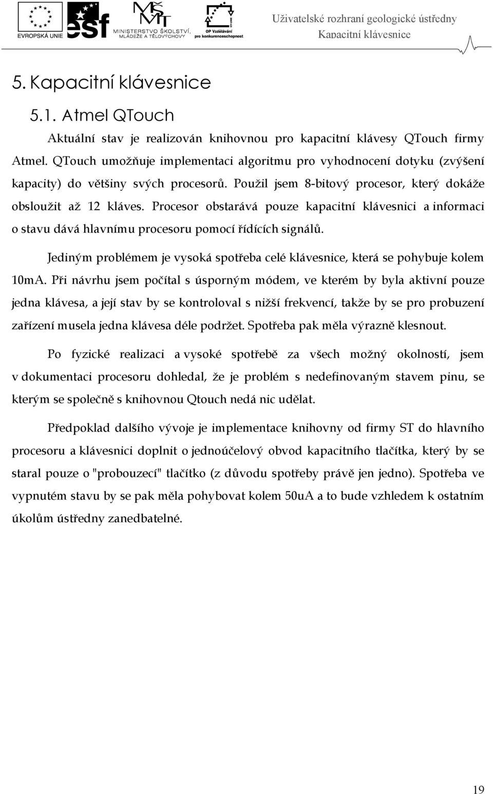 Procesor obstarává pouze kapacitní klávesnici a informaci o stavu dává hlavnímu procesoru pomocí řídících signálů. Jediným problémem je vysoká spotřeba celé klávesnice, která se pohybuje kolem 10mA.