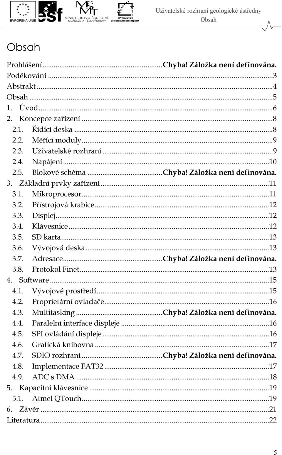 .. 12 3.5. SD karta... 13 3.6. Vývojová deska... 13 3.7. Adresace... Chyba! Záložka není definována. 3.8. Protokol Finet... 13 4. Software... 15 4.1. Vývojové prostředí... 15 4.2. Proprietární ovladače.