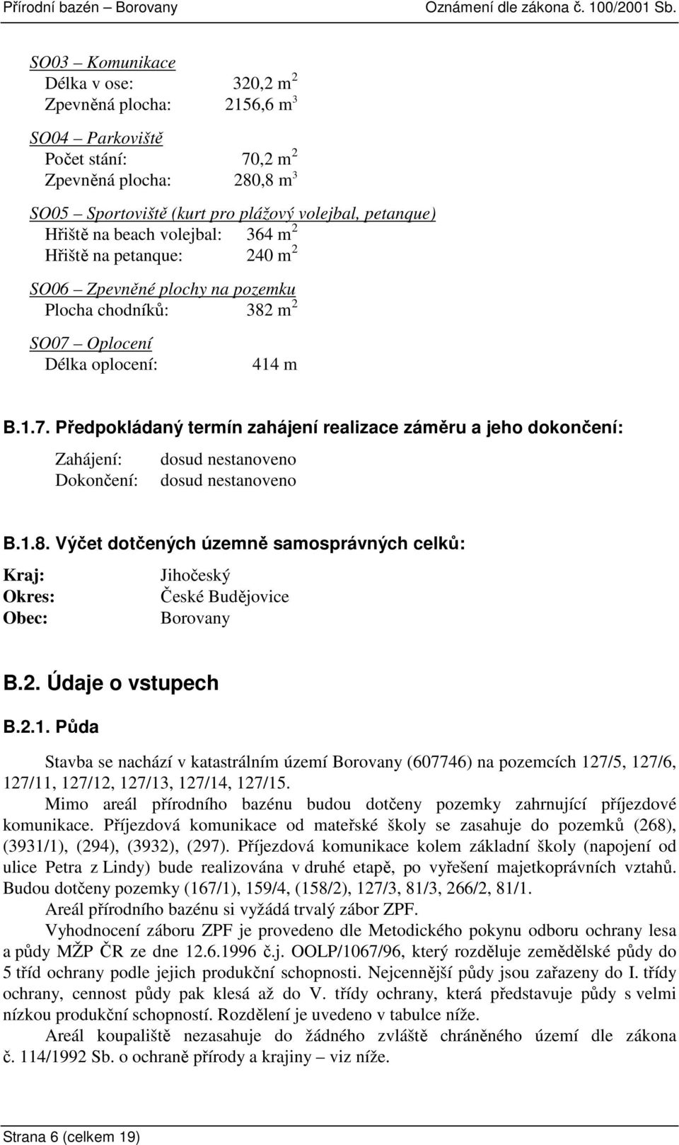 Oplocení Délka oplocení: 414 m B.1.7. Předpokládaný termín zahájení realizace záměru a jeho dokončení: Zahájení: dosud nestanoveno Dokončení: dosud nestanoveno B.1.8.