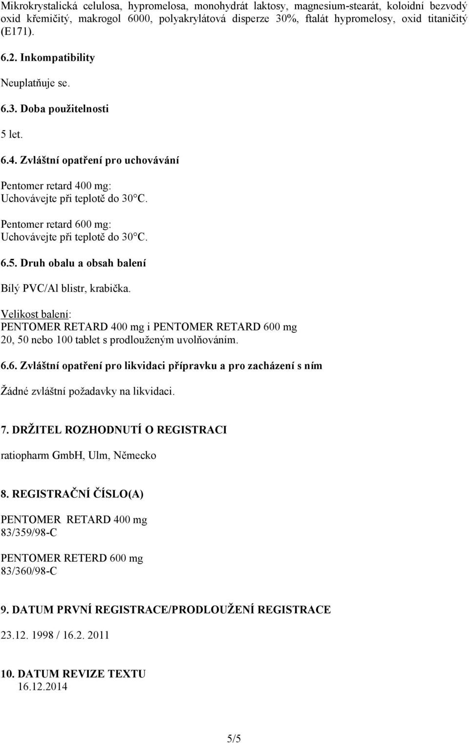 Pentomer retard 600 mg: Uchovávejte při teplotě do 30 C. 6.5. Druh obalu a obsah balení Bílý PVC/Al blistr, krabička. Velikost balení: i 20, 50 nebo 100 tablet s prodlouženým uvolňováním. 6.6. Zvláštní opatření pro likvidaci přípravku a pro zacházení s ním Žádné zvláštní požadavky na likvidaci.