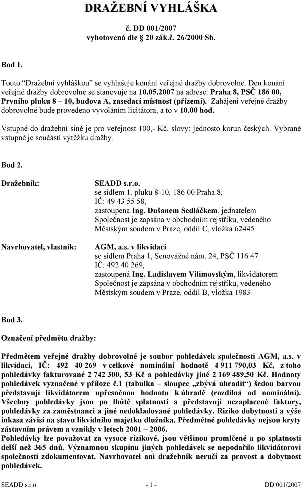 Zahájení veřejné dražby dobrovolné bude provedeno vyvoláním licitátora, a to v 10.00 hod. Vstupné do dražební síně je pro veřejnost 100,- Kč, slovy: jednosto korun českých.