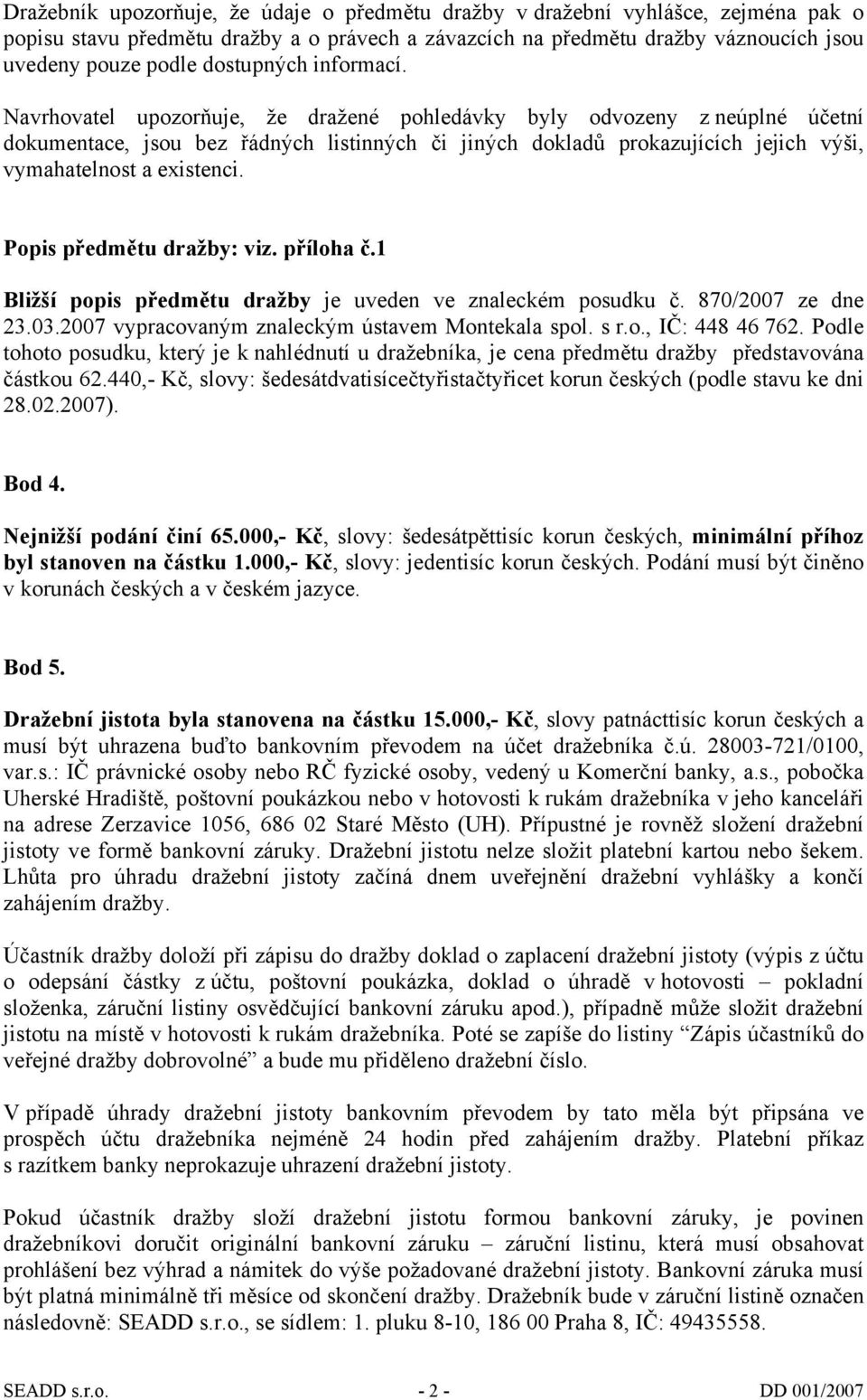 Navrhovatel upozorňuje, že dražené pohledávky byly odvozeny z neúplné účetní dokumentace, jsou bez řádných listinných či jiných dokladů prokazujících jejich výši, vymahatelnost a existenci.