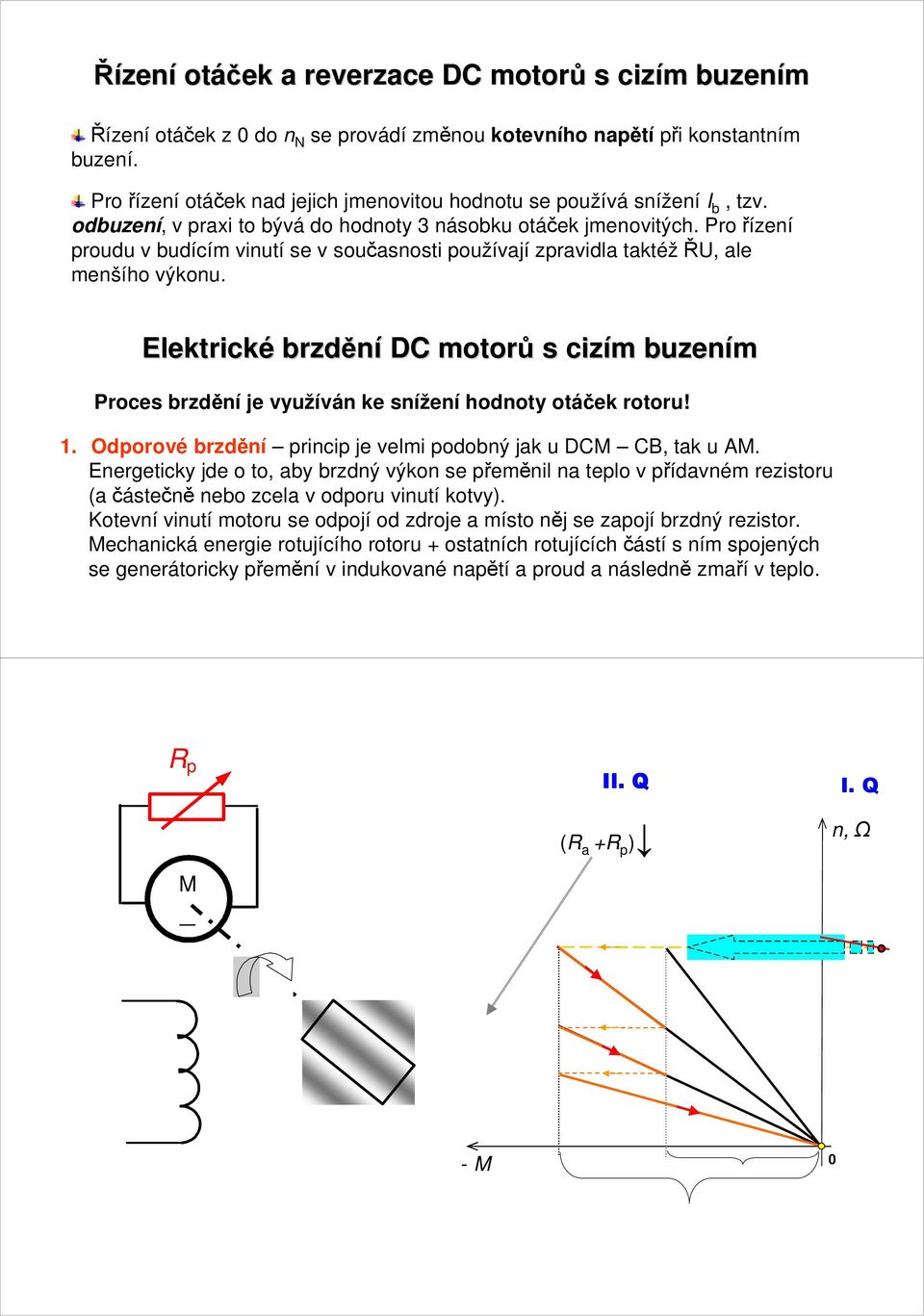 Pro řízení proudu v budícím vinutí se v současnosti používají zpravidla taktéžřu, ale menšího výkonu.